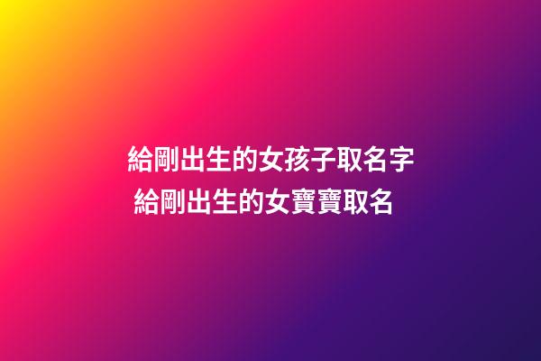 給剛出生的女孩子取名字 給剛出生的女寶寶取名-第1張-公司起名-玄機派